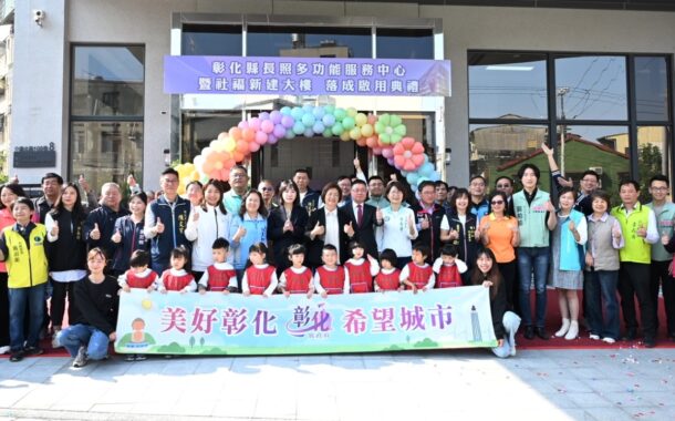 彰縣長照中心暨社福大樓落成啟用0-100歲全齡照顧